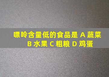 嘌呤含量低的食品是 A 蔬菜 B 水果 C 粗粮 D 鸡蛋